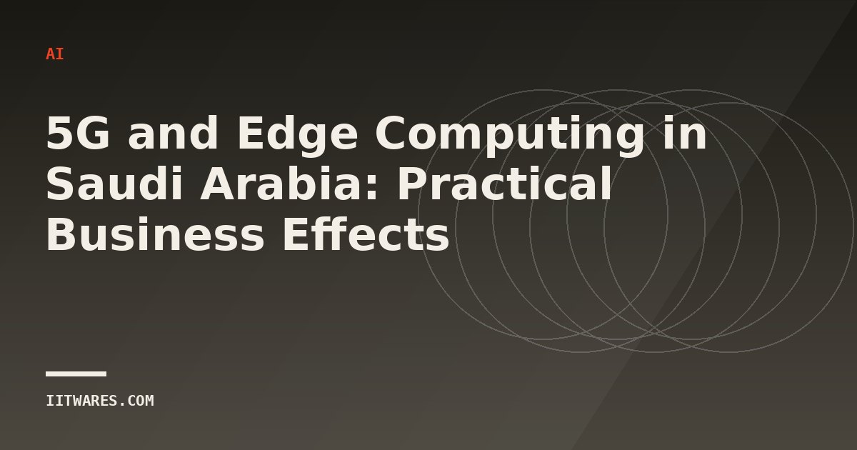 5G and Edge Computing in Saudi Arabia: Practical Business Effects