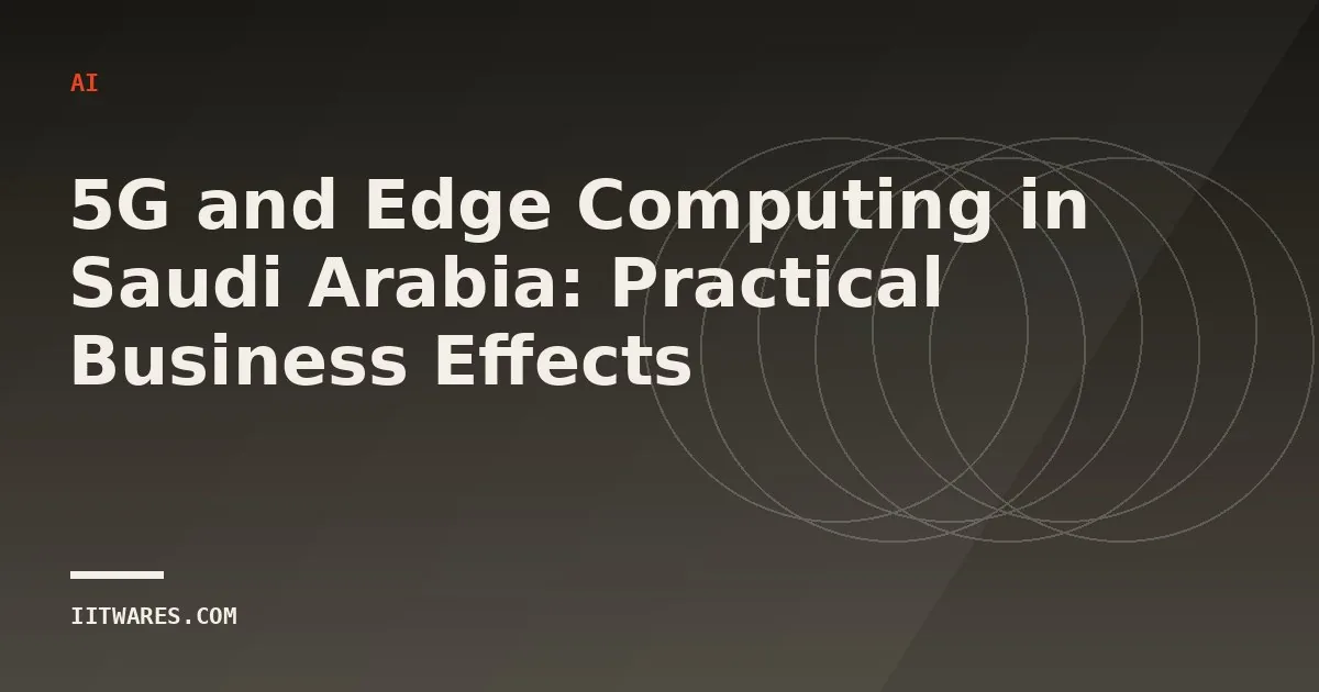 5G and Edge Computing in Saudi Arabia: Practical Business Effects