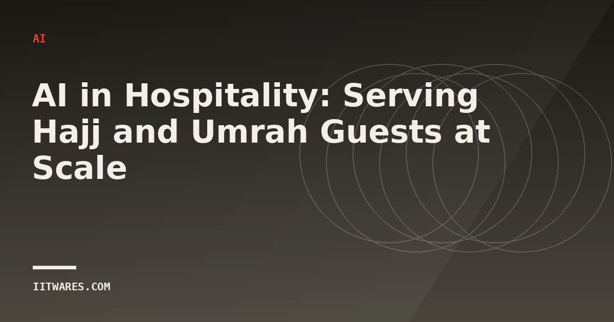 AI in Hospitality: Serving Hajj and Umrah Guests at Scale