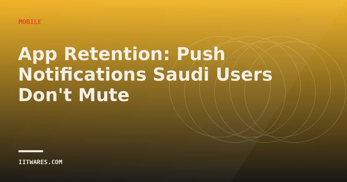 App Retention: Push Notifications Saudi Users Don't Mute