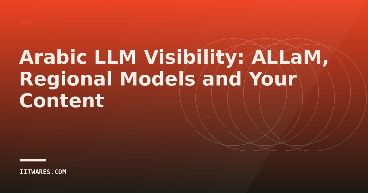 Arabic LLM Visibility: ALLaM, Regional Models and Your Content