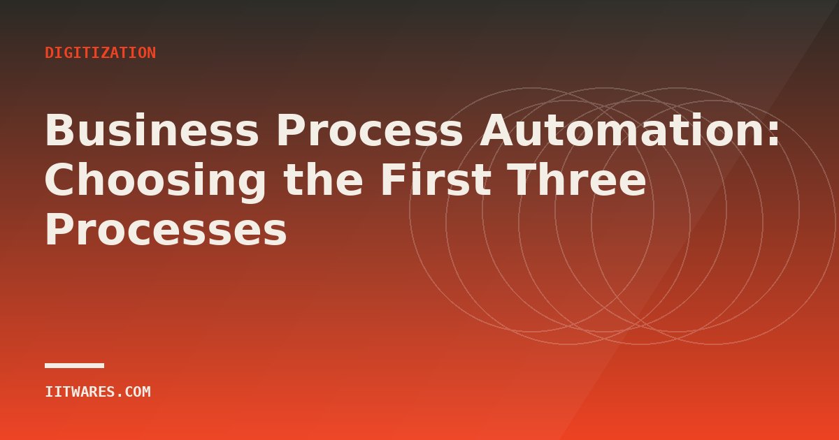 Business Process Automation: Choosing the First Three Processes