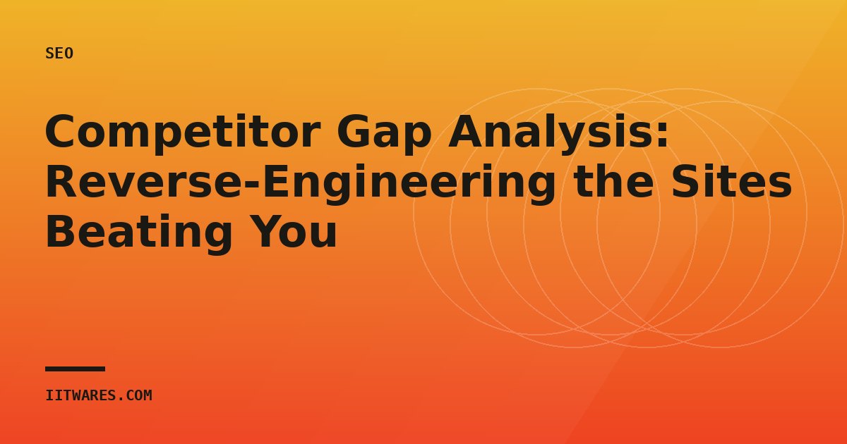 Competitor Gap Analysis: Reverse-Engineering the Sites Beating You