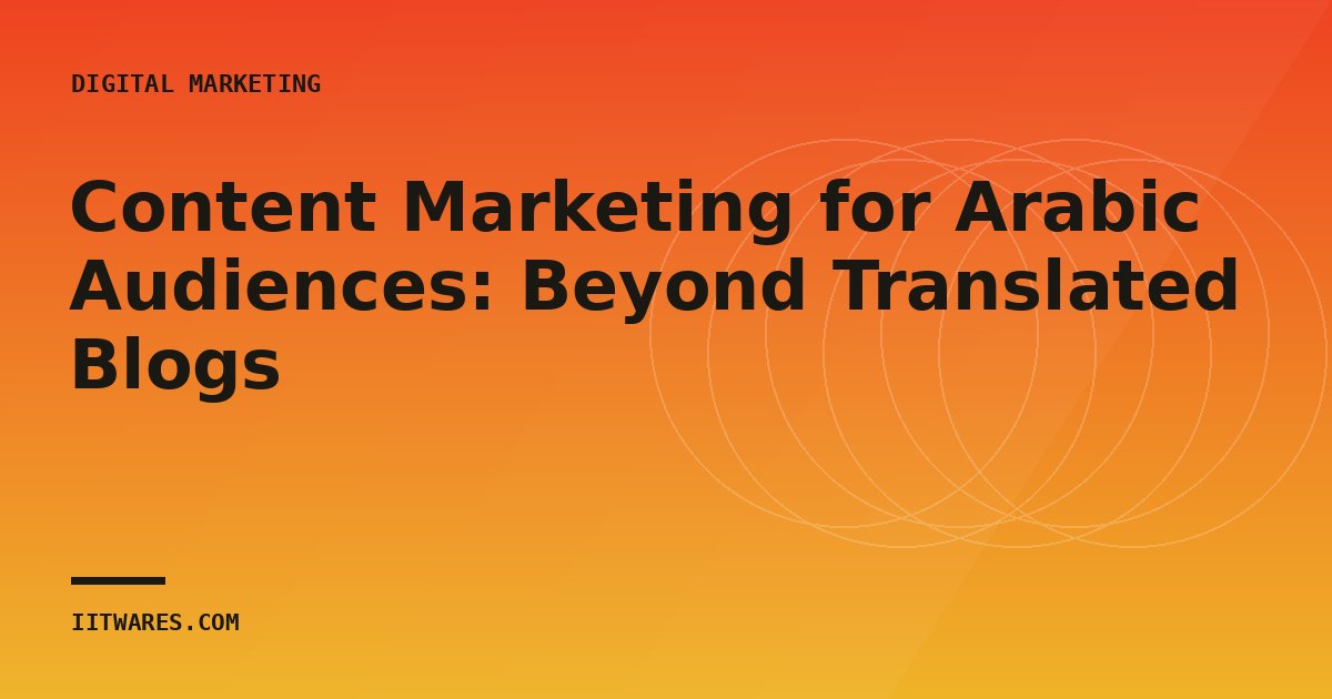 Content Marketing for Arabic Audiences: Beyond Translated Blogs
