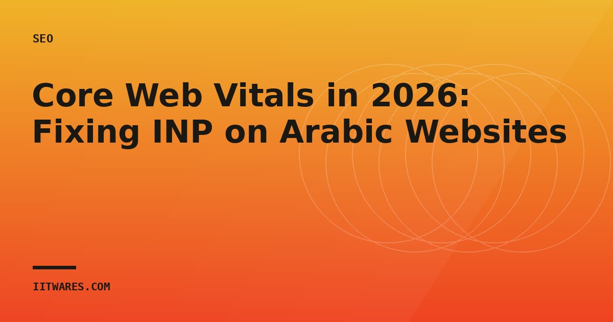 Core Web Vitals in 2026: Fixing INP on Arabic Websites