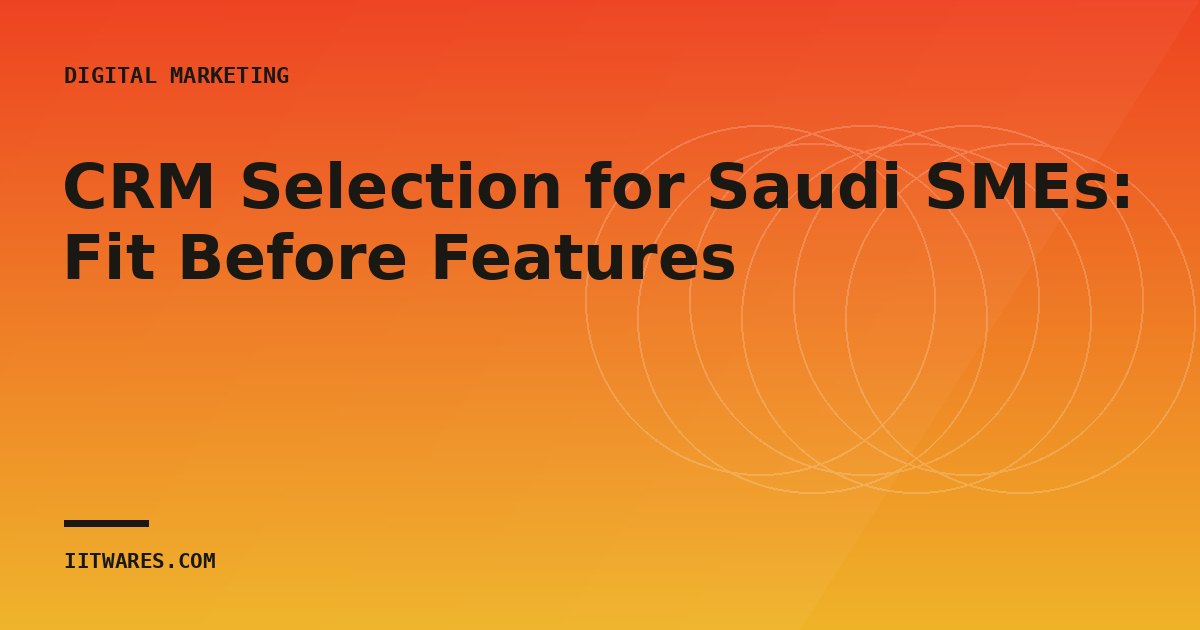 CRM Selection for Saudi SMEs: Fit Before Features