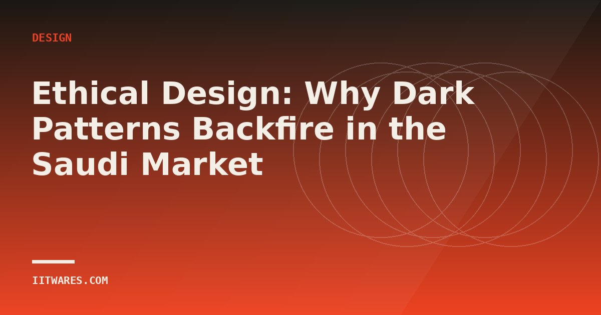 Ethical Design: Why Dark Patterns Backfire in the Saudi Market