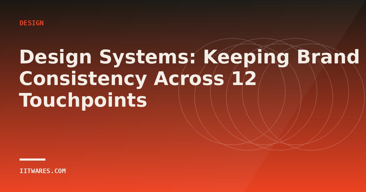 Design Systems: Keeping Brand Consistency Across 12 Touchpoints