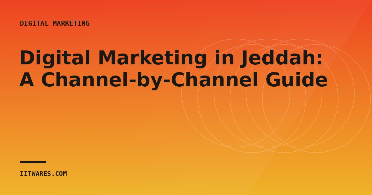Digital Marketing in Jeddah: A Channel-by-Channel Guide