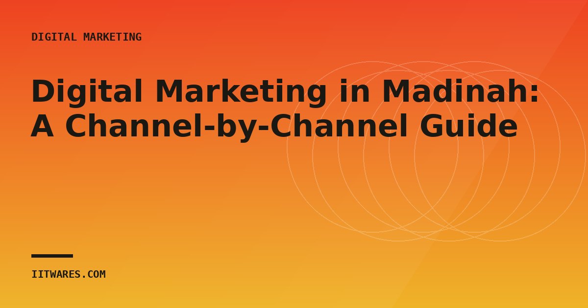 Digital Marketing in Madinah: A Channel-by-Channel Guide