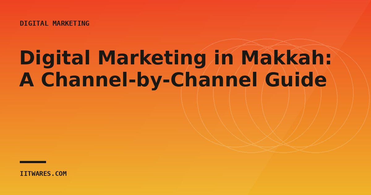 Digital Marketing in Makkah: A Channel-by-Channel Guide