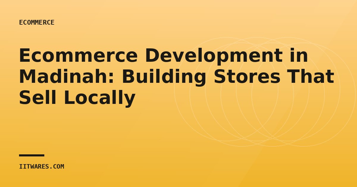 Ecommerce Development in Madinah: Building Stores That Sell Locally