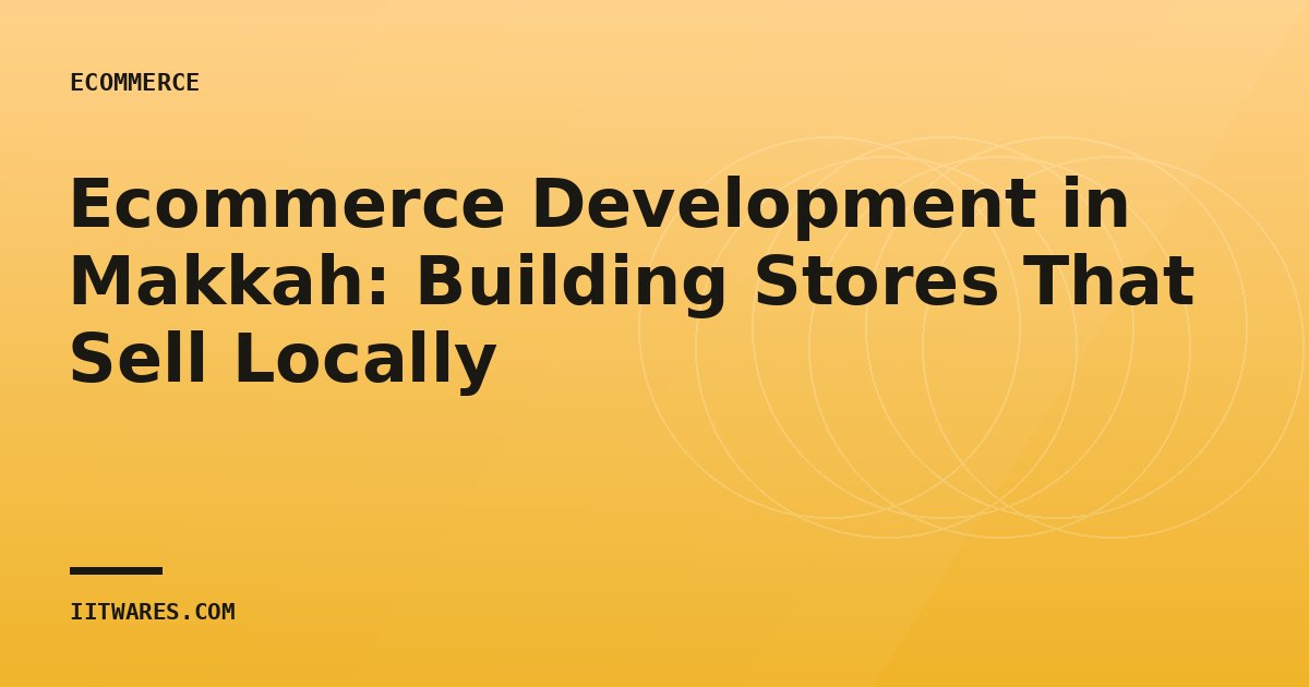 Ecommerce Development in Makkah: Building Stores That Sell Locally