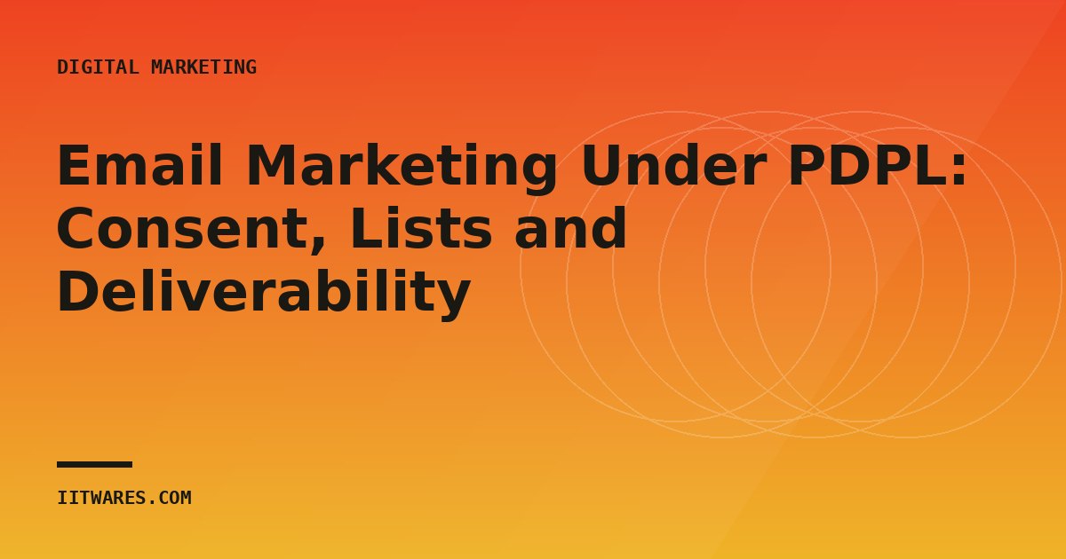 Email Marketing Under PDPL: Consent, Lists and Deliverability