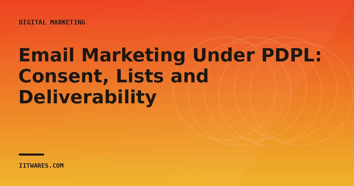 Email Marketing Under PDPL: Consent, Lists and Deliverability