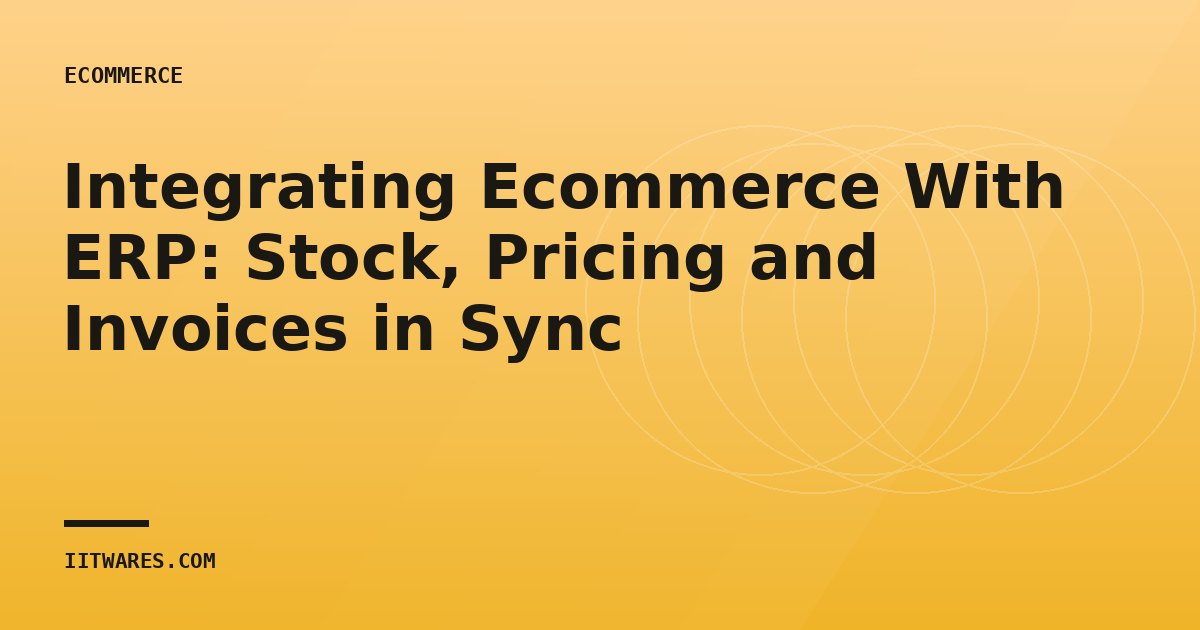 Integrating Ecommerce With ERP: Stock, Pricing and Invoices in Sync