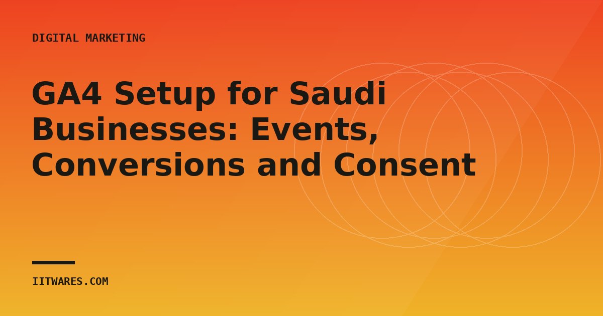 GA4 Setup for Saudi Businesses: Events, Conversions and Consent