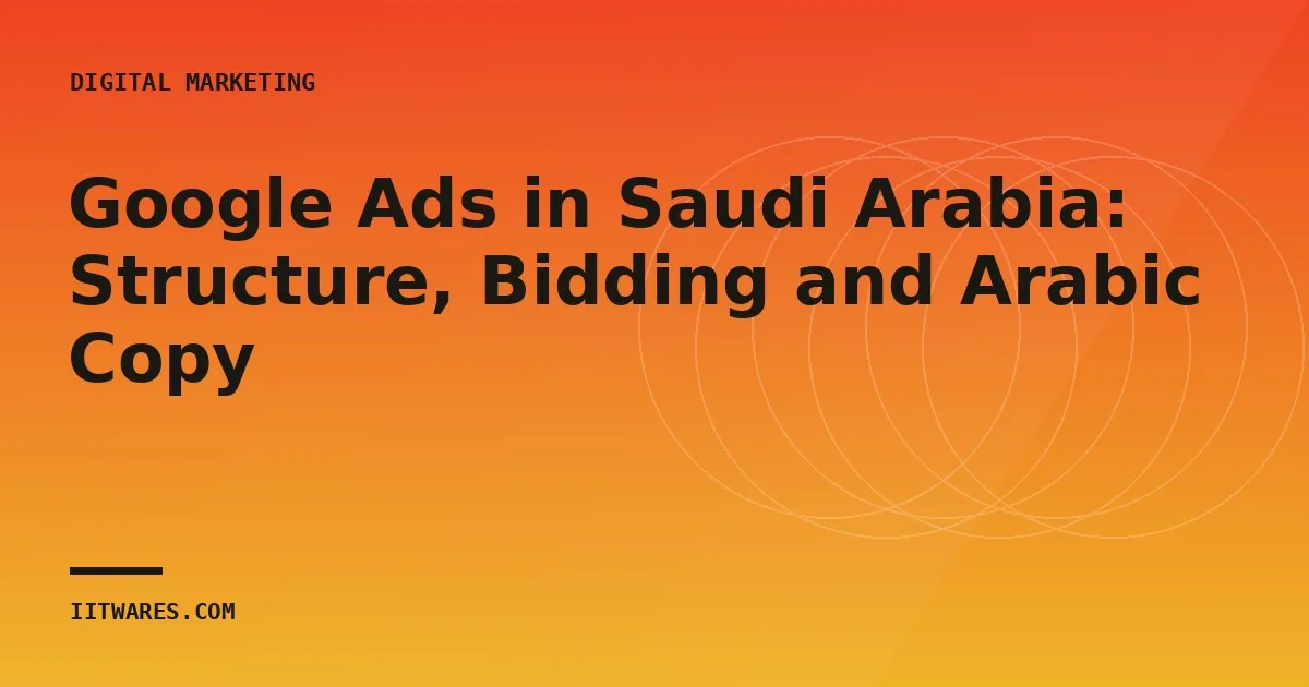 Google Ads in Saudi Arabia: Structure, Bidding and Arabic Copy