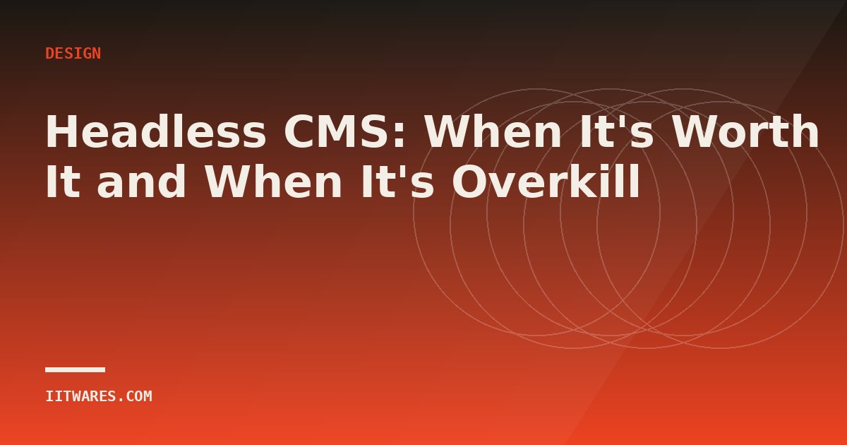 Headless CMS: When It's Worth It and When It's Overkill