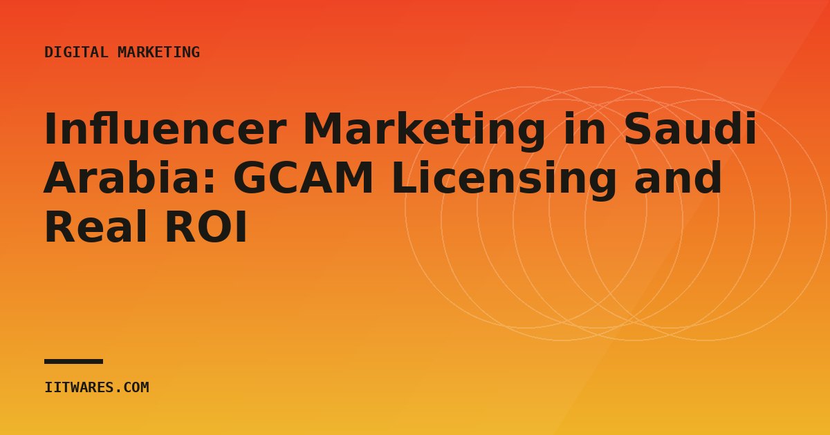 Influencer Marketing in Saudi Arabia: GCAM Licensing and Real ROI