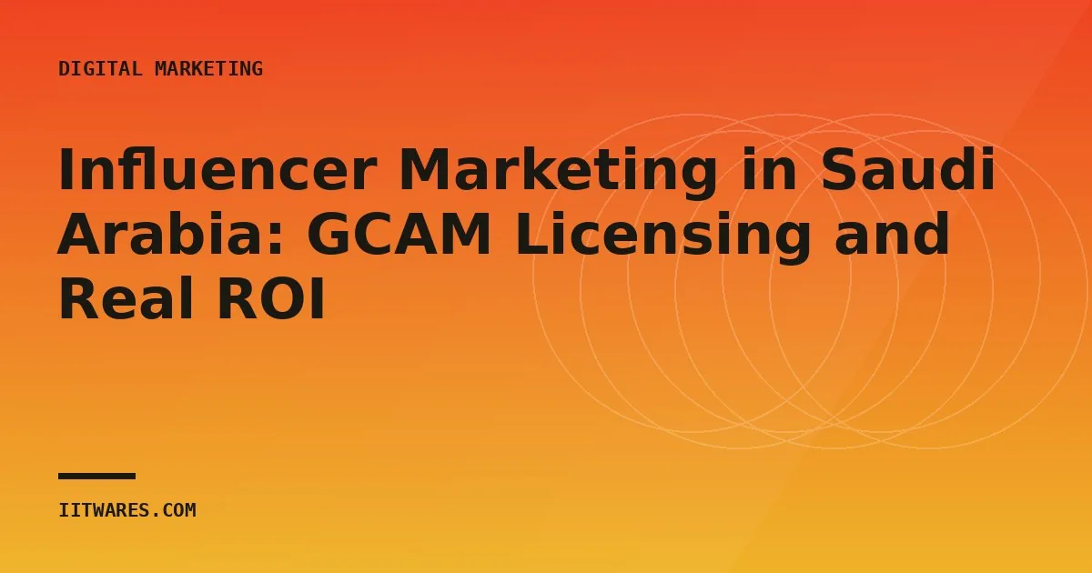 Influencer Marketing in Saudi Arabia: GCAM Licensing and Real ROI
