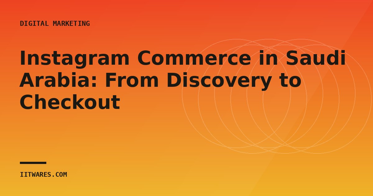 Instagram Commerce in Saudi Arabia: From Discovery to Checkout