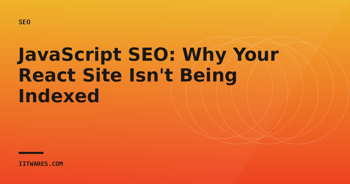 JavaScript SEO: Why Your React Site Isn't Being Indexed