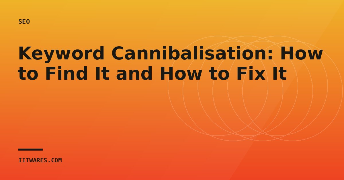 Keyword Cannibalisation: How to Find It and How to Fix It