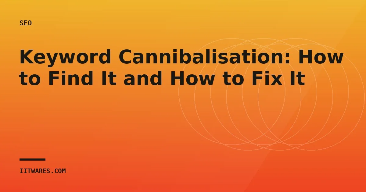 Keyword Cannibalisation: How to Find It and How to Fix It