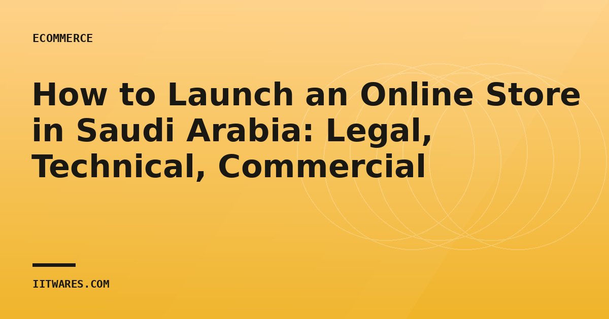 How to Launch an Online Store in Saudi Arabia: Legal, Technical, Commercial