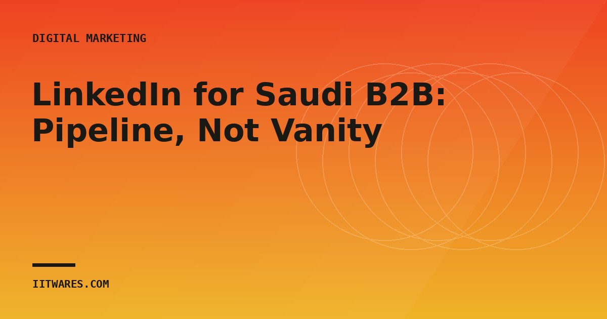 LinkedIn for Saudi B2B: Pipeline, Not Vanity