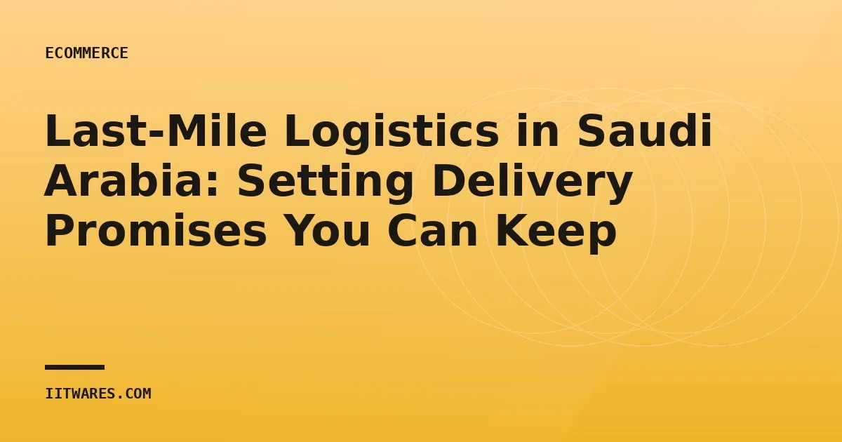 Last-Mile Logistics in Saudi Arabia: Setting Delivery Promises You Can Keep