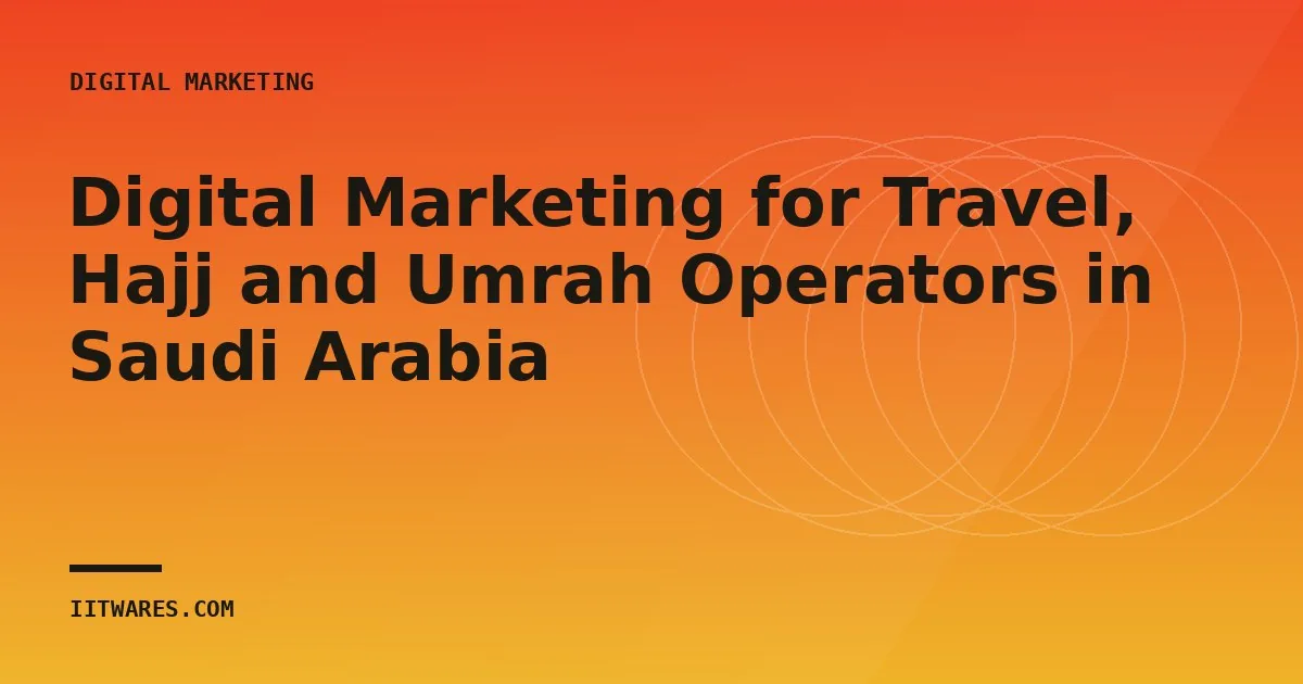 Digital Marketing for Travel, Hajj and Umrah Operators in Saudi Arabia