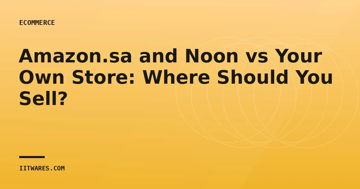 Amazon.sa and Noon vs Your Own Store: Where Should You Sell?