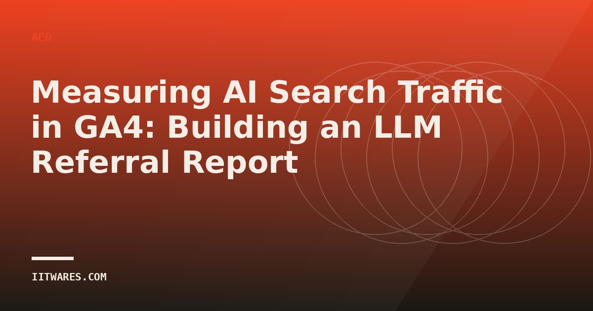 Measuring AI Search Traffic in GA4: Building an LLM Referral Report