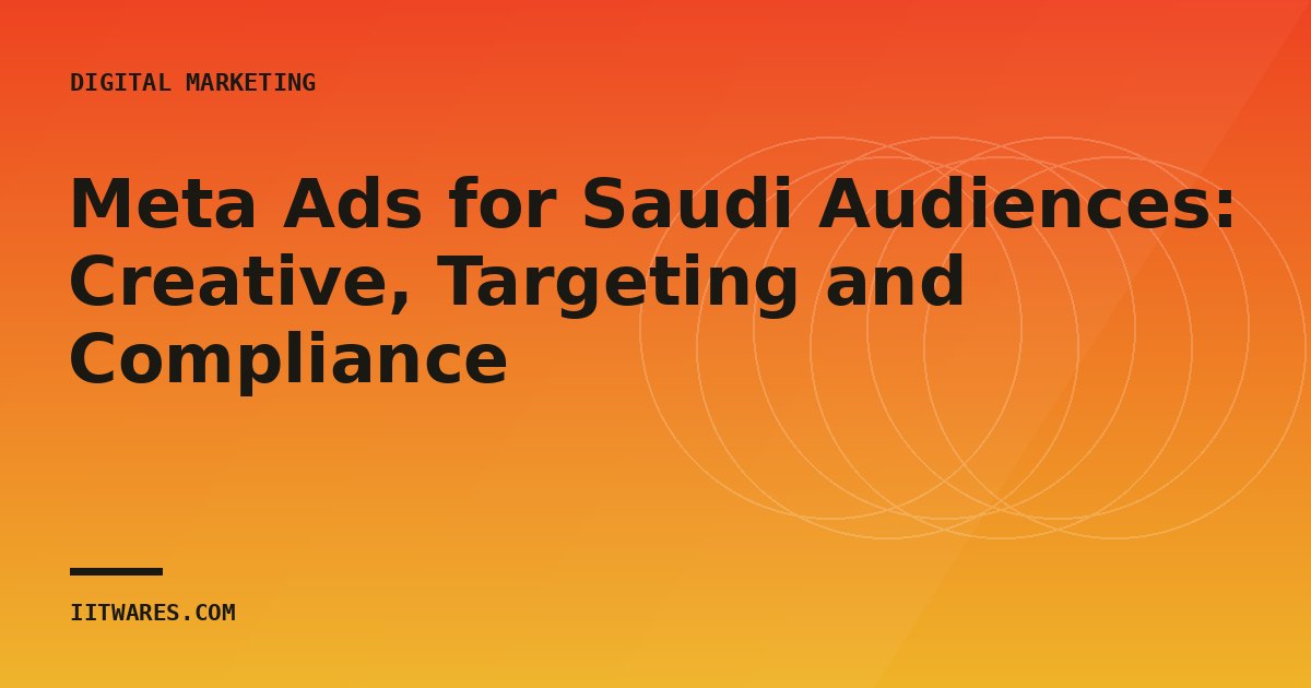 Meta Ads for Saudi Audiences: Creative, Targeting and Compliance