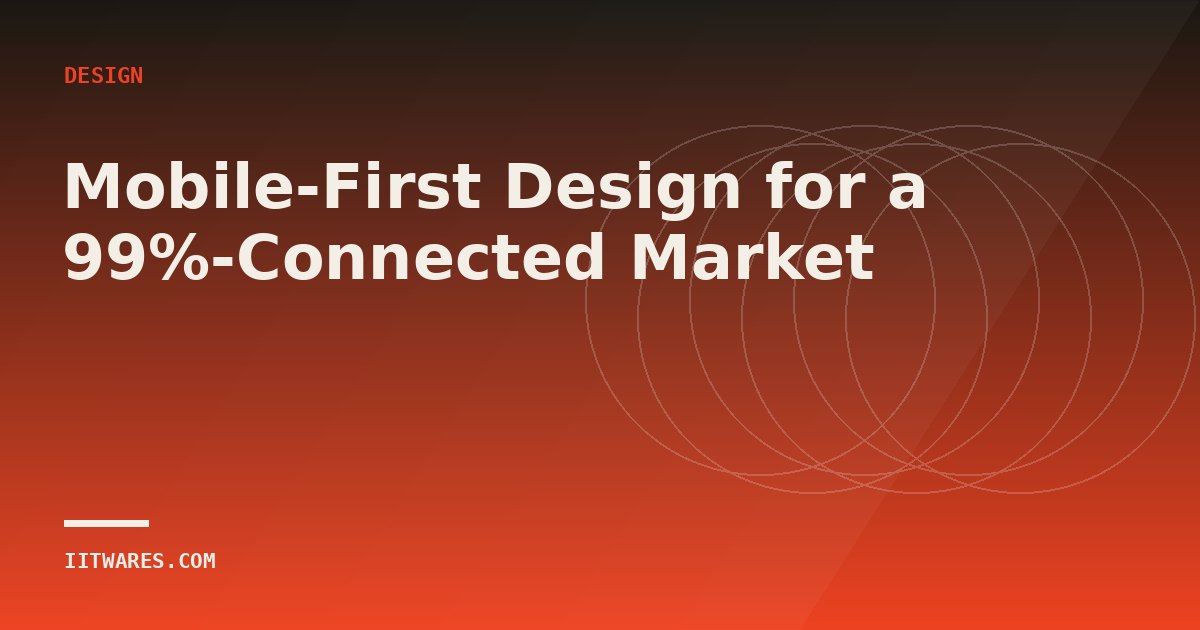 Mobile-First Design for a 99%-Connected Market