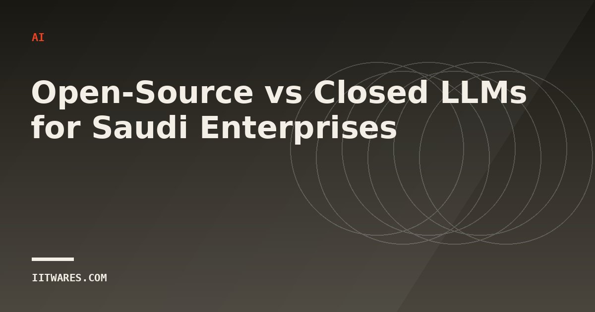 Open-Source vs Closed LLMs for Saudi Enterprises