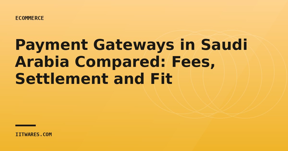 Payment Gateways in Saudi Arabia Compared: Fees, Settlement and Fit