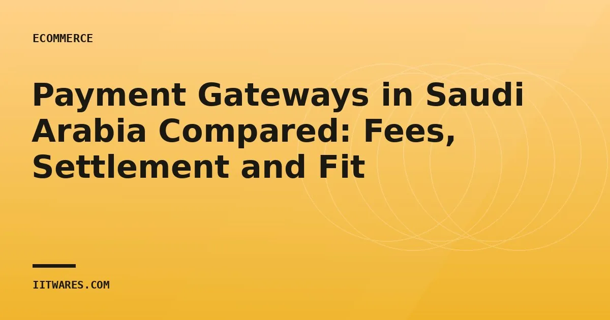 Payment Gateways in Saudi Arabia Compared: Fees, Settlement and Fit