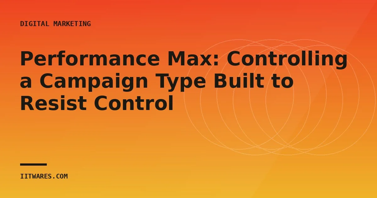 Performance Max: Controlling a Campaign Type Built to Resist Control