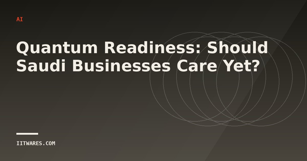Quantum Readiness: Should Saudi Businesses Care Yet?