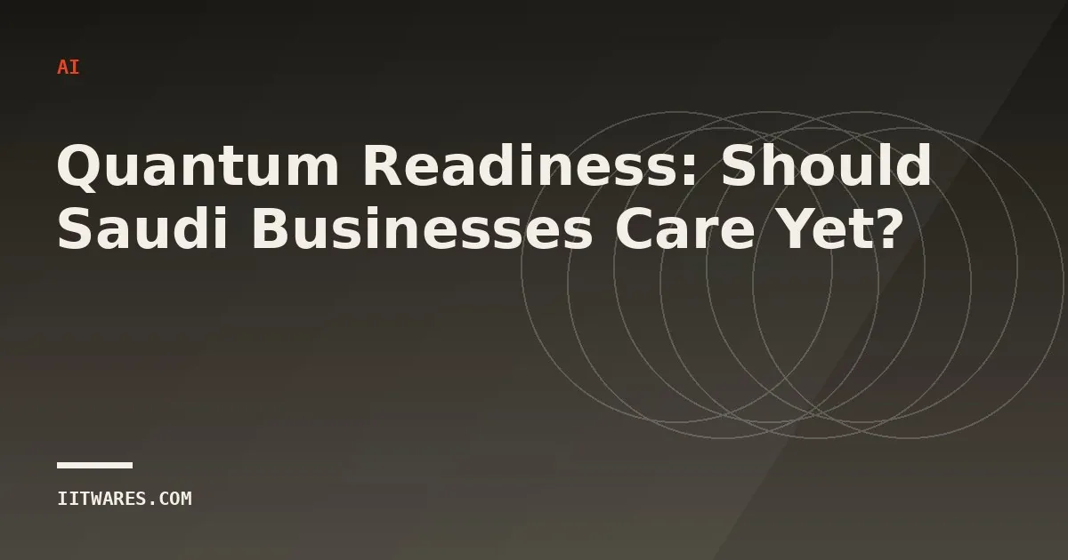 Quantum Readiness: Should Saudi Businesses Care Yet?