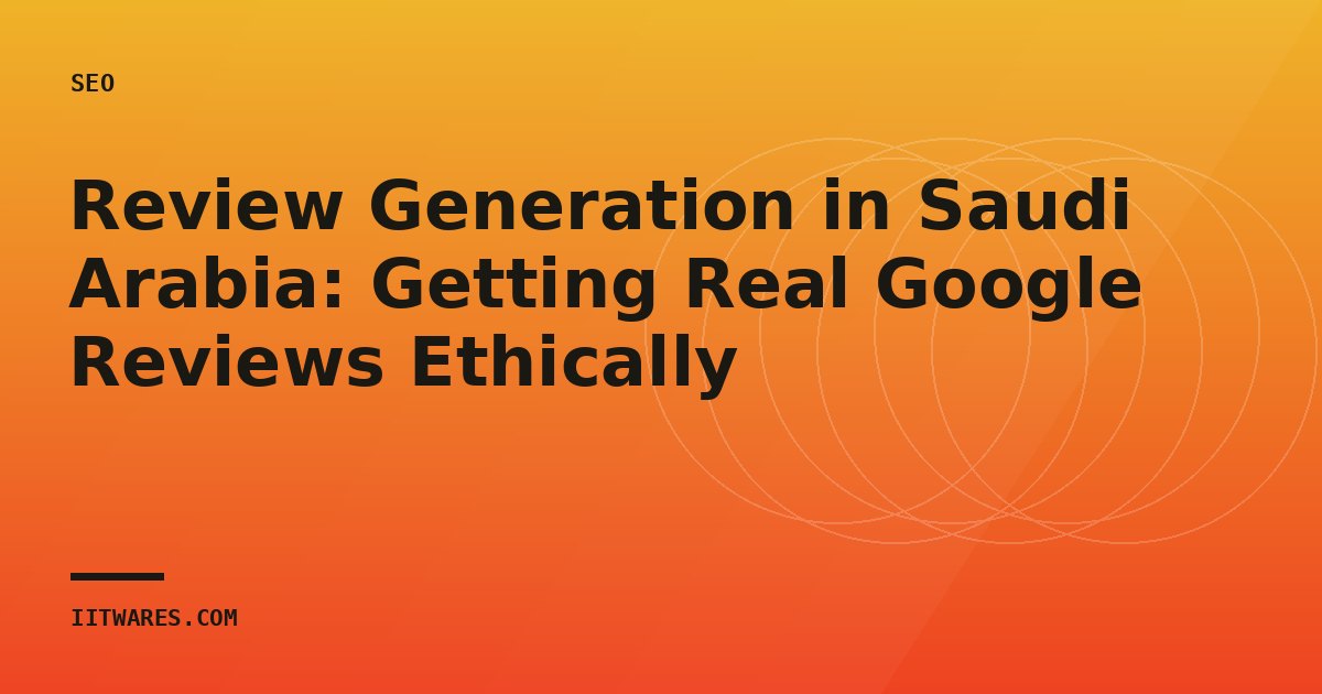 Review Generation in Saudi Arabia: Getting Real Google Reviews Ethically