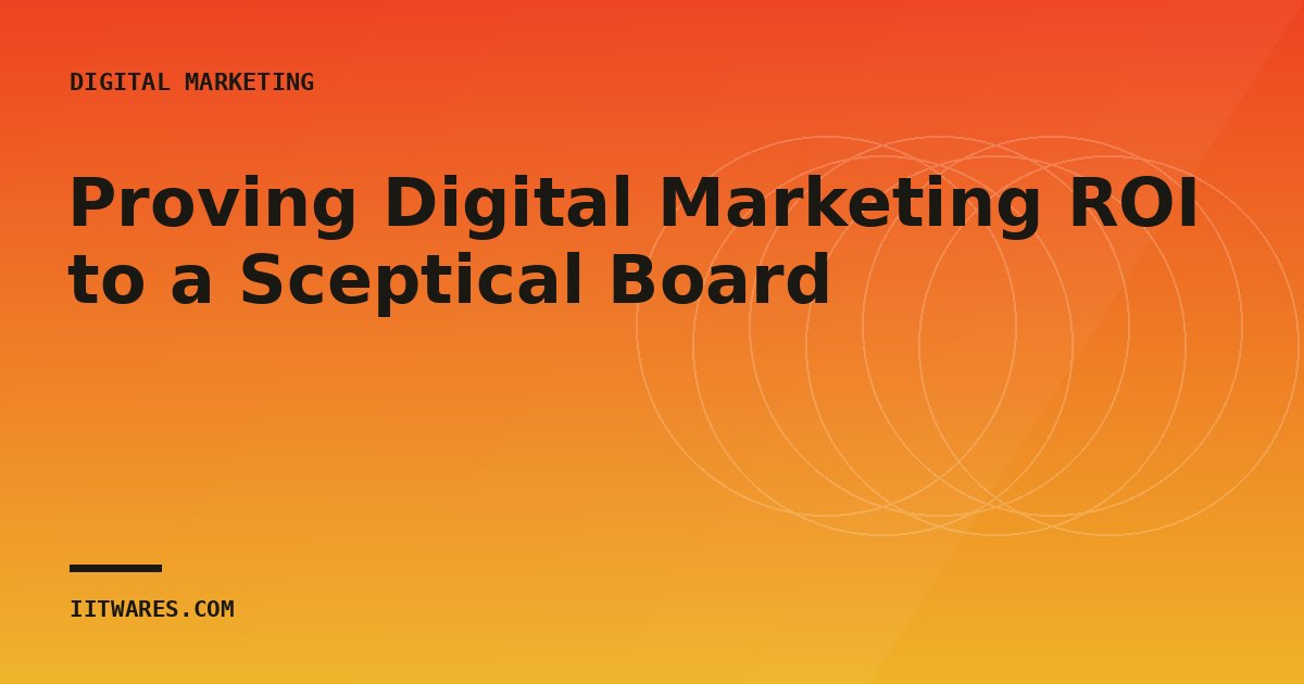 Proving Digital Marketing ROI to a Sceptical Board