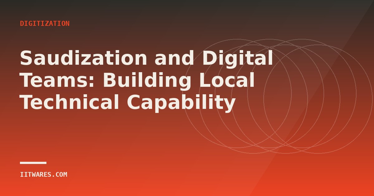 Saudization and Digital Teams: Building Local Technical Capability