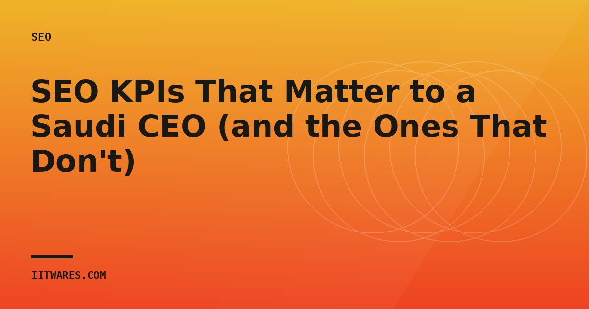 SEO KPIs That Matter to a Saudi CEO (and the Ones That Don't)