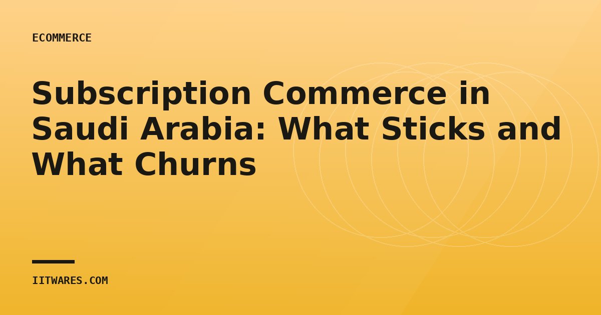 Subscription Commerce in Saudi Arabia: What Sticks and What Churns