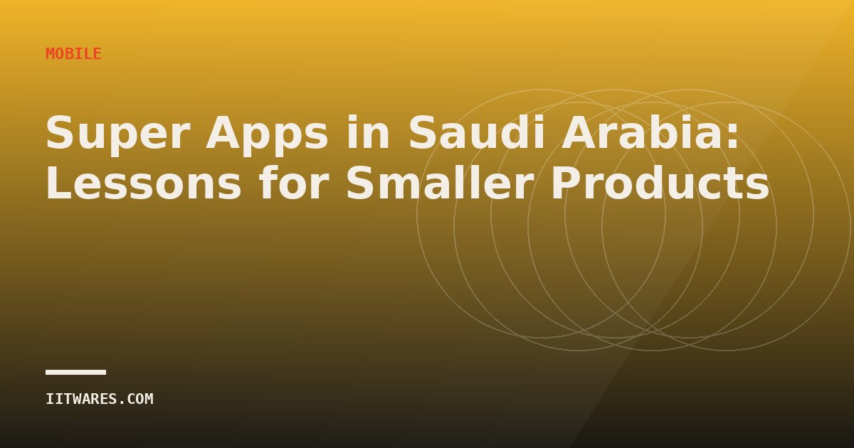 Super Apps in Saudi Arabia: Lessons for Smaller Products