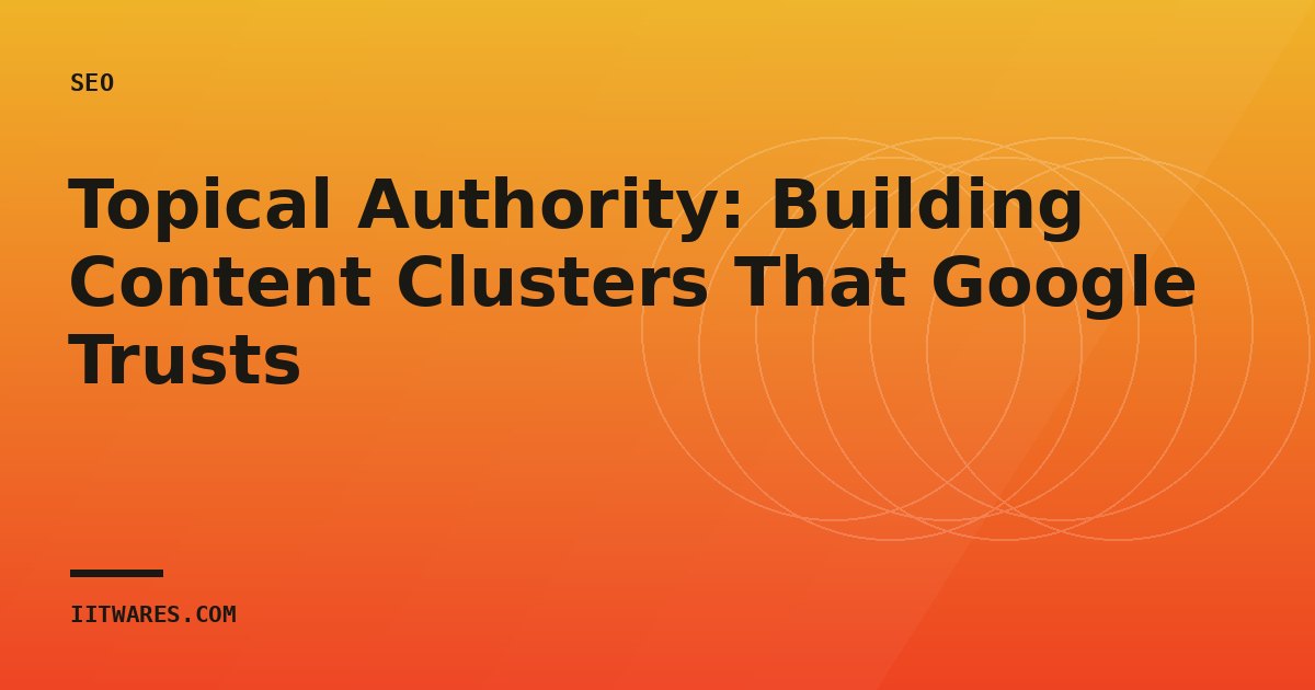 Topical Authority: Building Content Clusters That Google Trusts